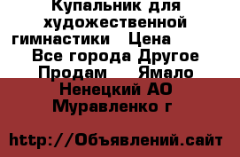 Купальник для художественной гимнастики › Цена ­ 7 000 - Все города Другое » Продам   . Ямало-Ненецкий АО,Муравленко г.